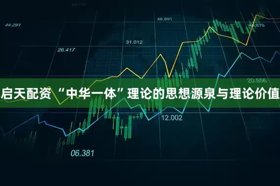 启天配资 “中华一体”理论的思想源泉与理论价值
