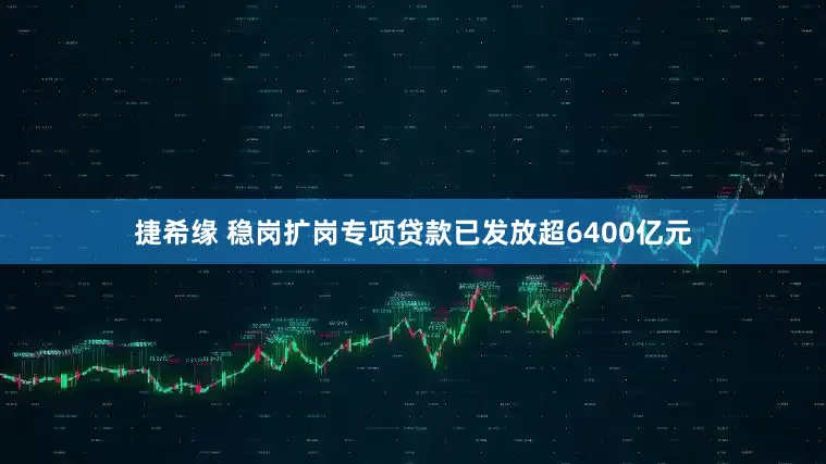 捷希缘 稳岗扩岗专项贷款已发放超6400亿元