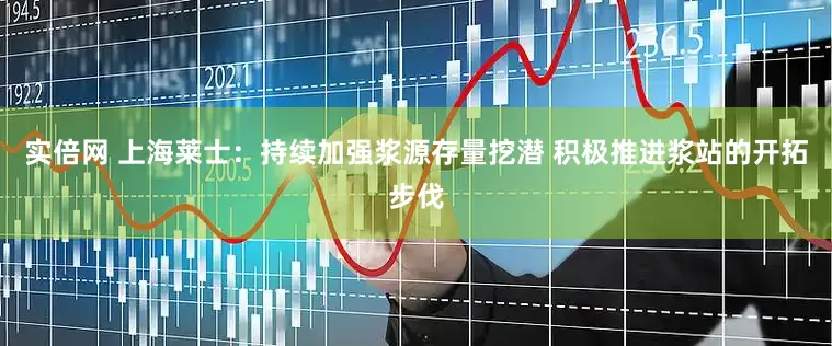 实倍网 上海莱士：持续加强浆源存量挖潜 积极推进浆站的开拓步伐
