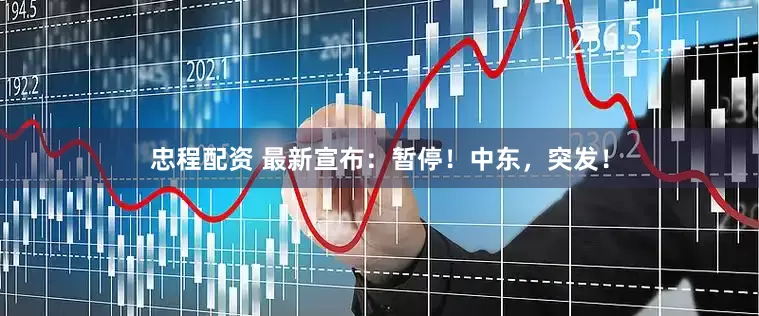 忠程配资 最新宣布：暂停！中东，突发！