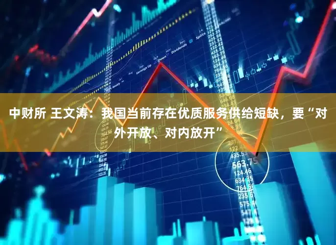 中财所 王文涛：我国当前存在优质服务供给短缺，要“对外开放、对内放开”