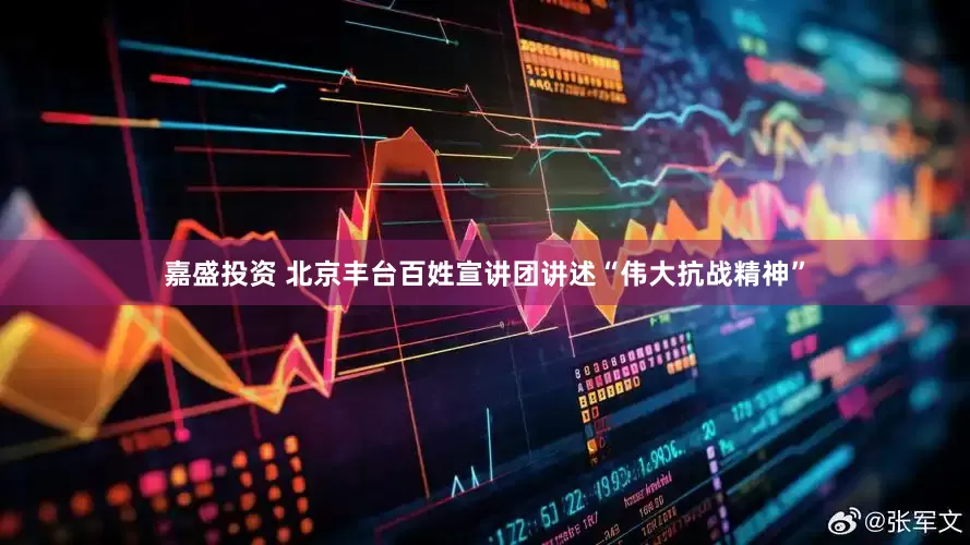 嘉盛投资 北京丰台百姓宣讲团讲述“伟大抗战精神”