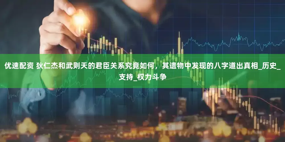 优速配资 狄仁杰和武则天的君臣关系究竟如何，其遗物中发现的八字道出真相_历史_支持_权力斗争