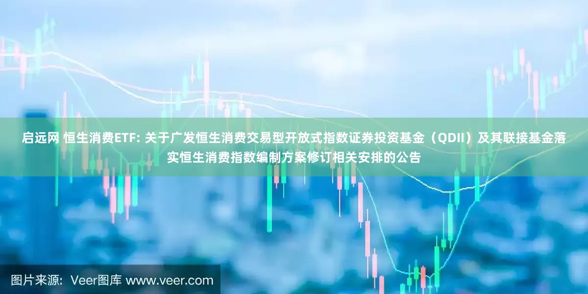 启远网 恒生消费ETF: 关于广发恒生消费交易型开放式指数证券投资基金（QDII）及其联接基金落实恒生消费指数编制方案修订相关安排的公告